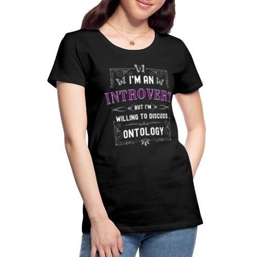 Olen introvertti voin keskustelemaan ontologiasta - Naisten premium t-paita