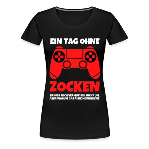 Ein Tag ohne zocken Gamer Gaming Spruch - Frauen Premium T-Shirt