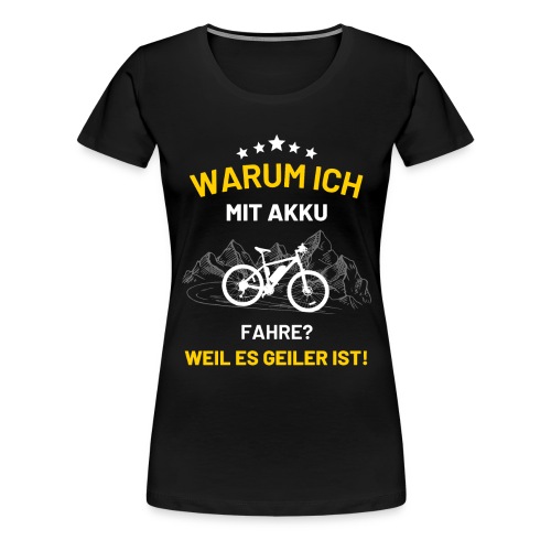 Warum ich mit Akku fahre Fahrrad E-Bike - Frauen Premium T-Shirt