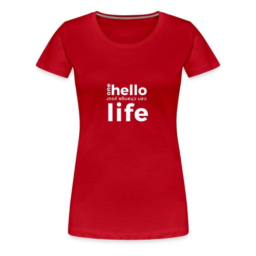 ONE HELLO CAN CHANGE YOUR LIFE - Frauen Premium T-Shirt