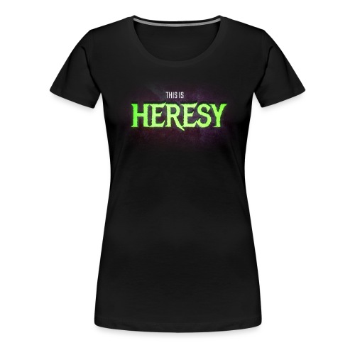 This is HERESY - Vrouwen Premium T-shirt
