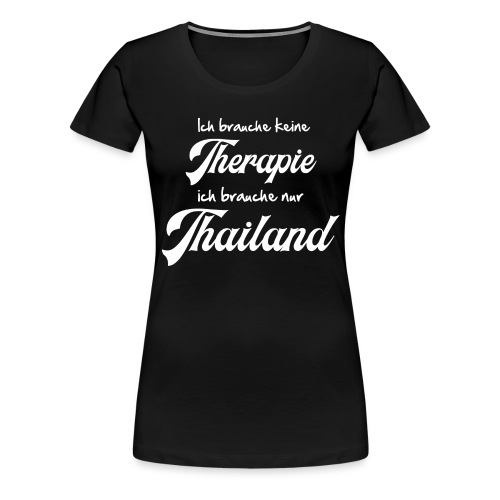 Ich brauche keine Therapie ich brauch nur Thailand - Frauen Premium T-Shirt