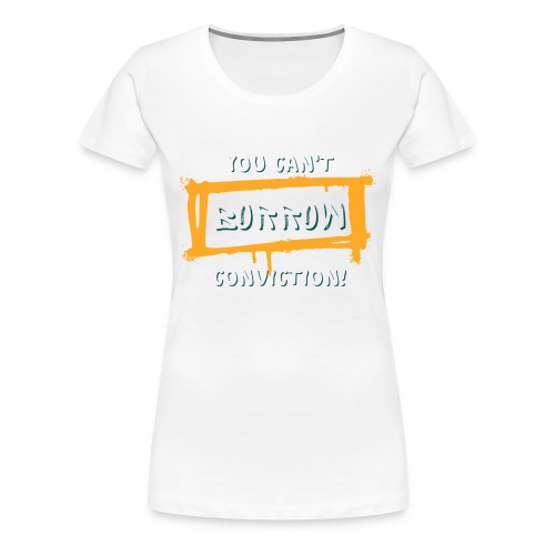 You Can't Borrow Conviction - Women's Premium T-Shirt