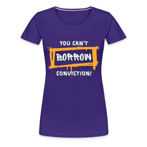 You Can't Borrow Conviction - Women's Premium T-Shirt