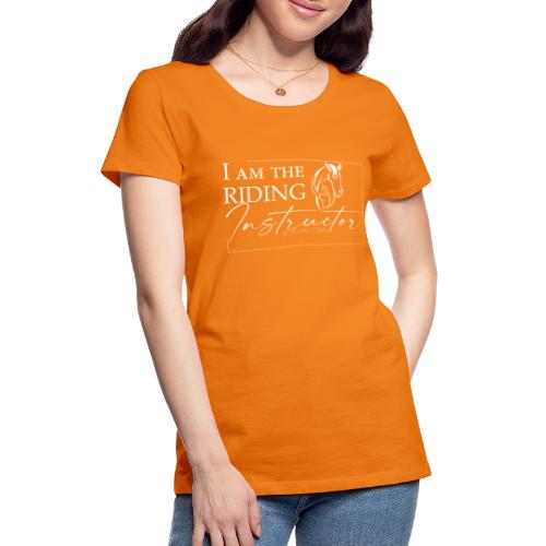 I am the Riding Instructor - Frauen Premium T-Shirt