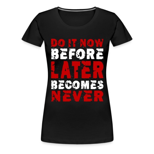 Do It Now Before Later Becomes Never Motivation - Frauen Premium T-Shirt