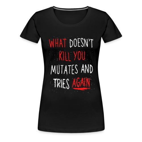 What doesn't kill you mutates and tries again - Frauen Premium T-Shirt