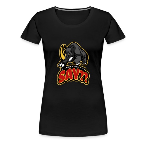 What did you say? grappige t-shirt /boze neushoorn - Vrouwen Premium T-shirt