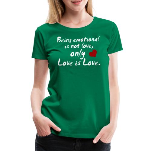 Being emotional is not love, only love is love. - Frauen Premium T-Shirt