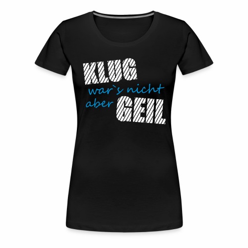 Klug wars nicht aber Geil lustig witzig Party Fun - Frauen Premium T-Shirt