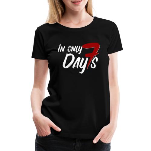 In Only Seven Days - Frauen Premium T-Shirt