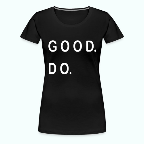 GOOD. DO. - Frauen Premium T-Shirt
