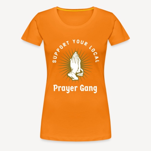 SUPPORT YOUR LOCAL PRAYER GANG - Women's Premium T-Shirt