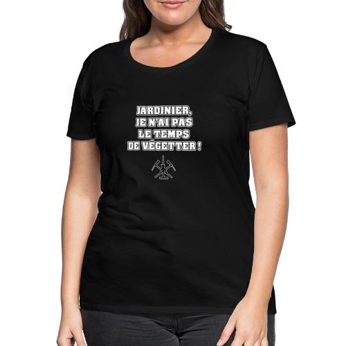 JARDINIER, JE N'AI PAS LE TEMPS DE VÉGETTER ! - T-shirt Premium Femme