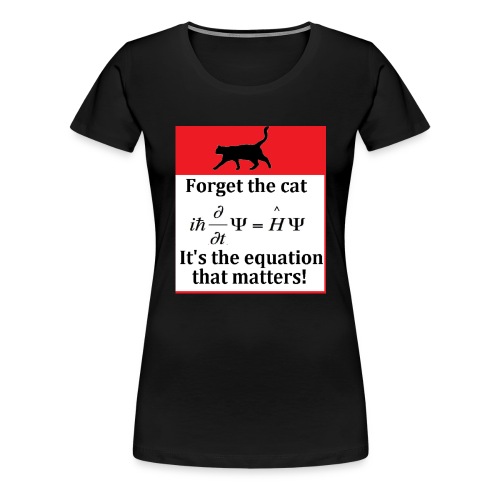 Forget the cat! - Women's Premium T-Shirt