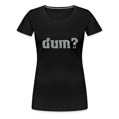dum black - Frauen Premium T-Shirt