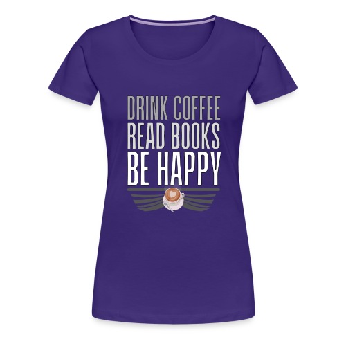 Juo Kahvia Lue Kirjoja Ole Onnellinen - Naisten premium t-paita