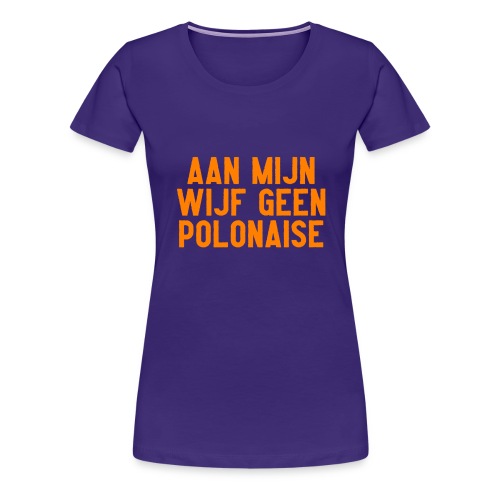 Aan mijn wijf geen polonaise - Vrouwen Premium T-shirt