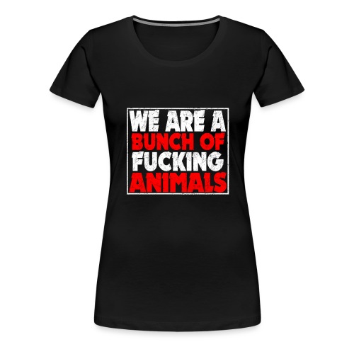 Cooler We Are A Bunch Of Fucking Animals Spruch - Frauen Premium T-Shirt