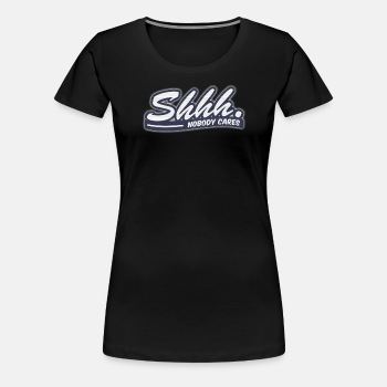 Shhh. Nobody cares - Premium T-shirt for women