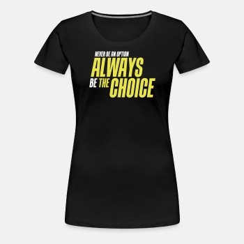 Never be an option - Always be the choice - Premium T-shirt for women