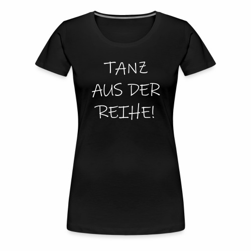 Tanz aus der Reihe tanzen Musik fun Spruch Sprüche - Frauen Premium T-Shirt