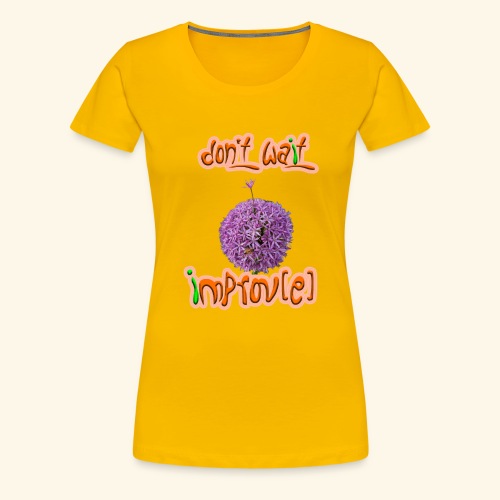 Don't wait - improv(e) - Frauen Premium T-Shirt