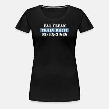 Eat Clean Train Dirty No Excuses - Premium T-shirt for women