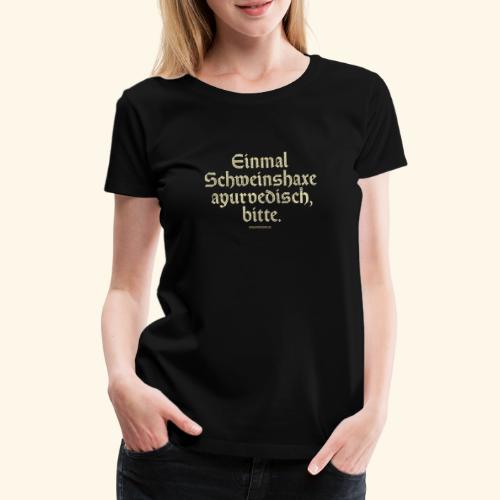 lustiges Sprüche T-Shirt Schweinshaxe ayurvedisch - Frauen Premium T-Shirt