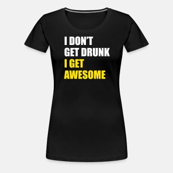 I don't get drunk, I get awesome - Premium T-shirt for women