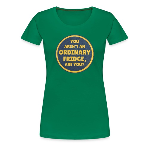 You aren't an Ordinary Fridge, are you? - Women's Premium T-Shirt