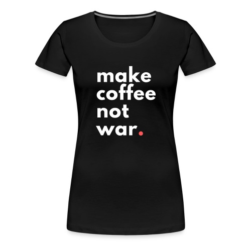 Make coffee not war / Bestseller / Geschenk - Frauen Premium T-Shirt