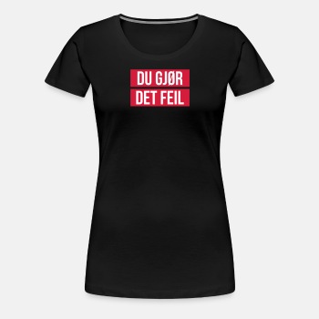 Du gjør det feil - Premium T-skjorte for kvinner