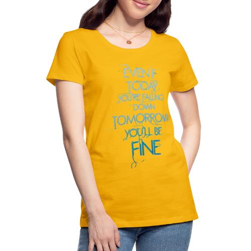 Tomorrow You ll Be Fine - Women's Premium T-Shirt