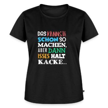 DAS Kannste Schon SO Machen Aber DANN HALT KACKE - Frauen Premium Bio T-Shirt - Schwarz - Vorne - Selfina (174cm)