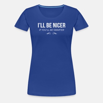 I'll be nicer if you'll be smarter - Premium T-shirt for women