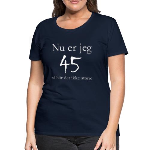 Nu er jeg 45 - Dame premium T-shirt