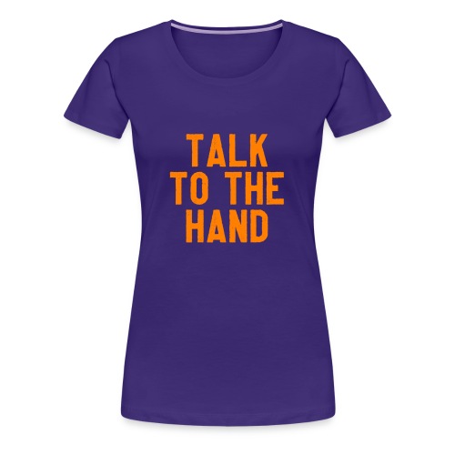 Talk to the hand - Vrouwen Premium T-shirt
