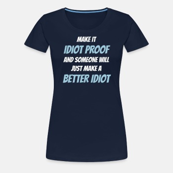 Make it idiot proof and someone will just make... - Premium T-skjorte for kvinner