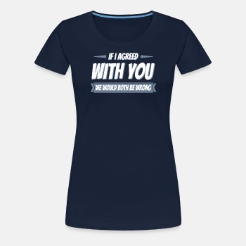 If i agreed with you we would both be wrong - Premium T-shirt for women