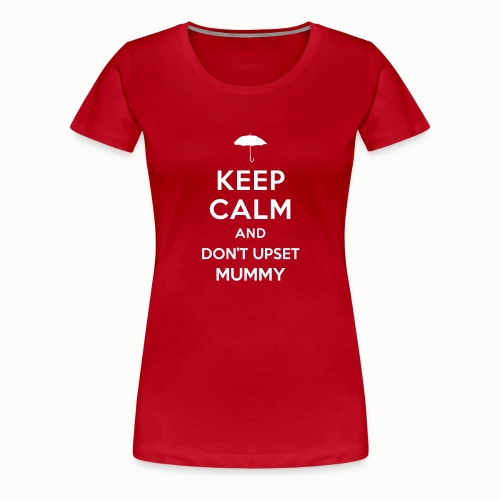 Keep Calm and Don t Upset Mummy - Women's Premium T-Shirt