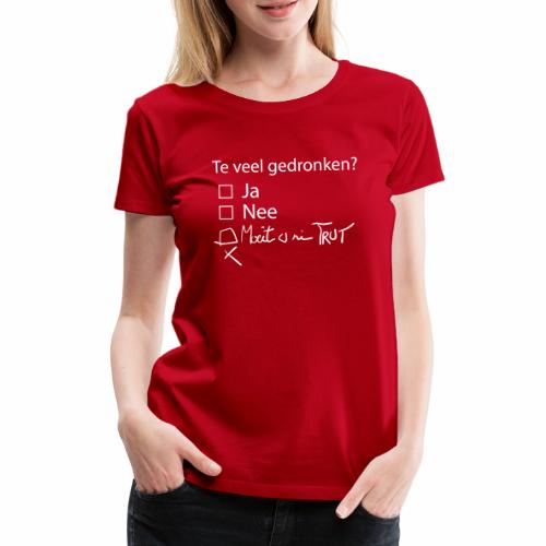 Te veel Gedronken - Vrouwen Premium T-shirt