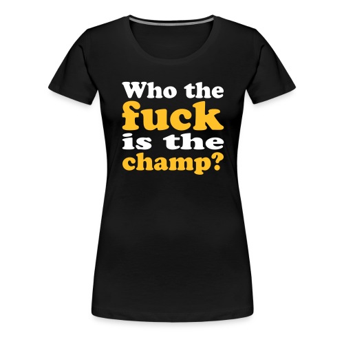 Who the fuck is the champ? - Frauen Premium T-Shirt