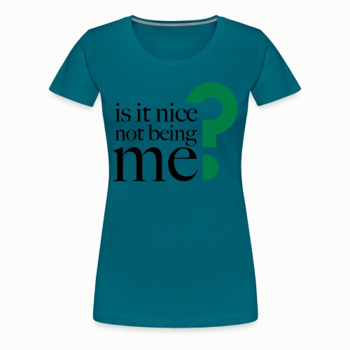 IS IT NICE NOT BEING ME? (free color-choice) - Women's Premium T-Shirt
