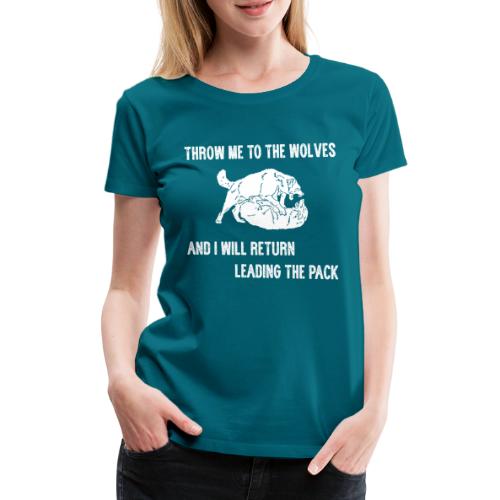 Throw me in the wolves, i'll return leading pack - Frauen Premium T-Shirt