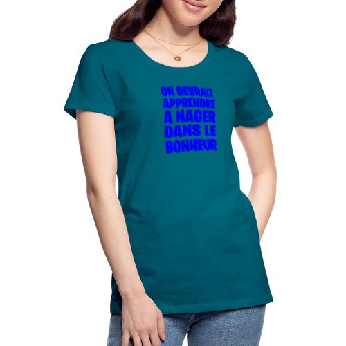 ON DEVRAIT APPRENDRE À NAGER DANS LE BONHEUR ! - T-shirt Premium Femme