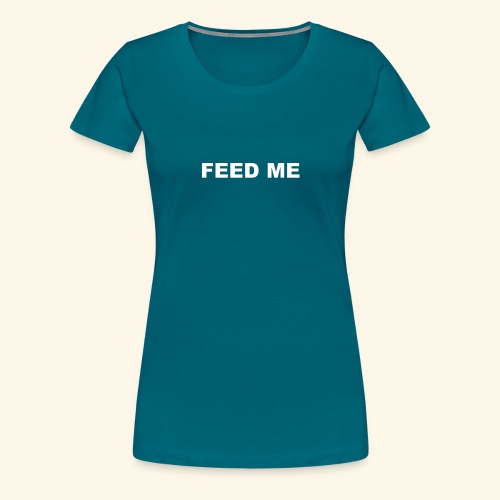 FEED ME - Women's Premium T-Shirt