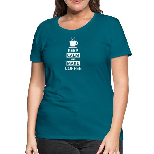 Keep Calm and Make Coffee - Frauen Premium T-Shirt
