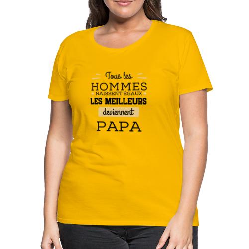 Les hommes naissent égaux les meilleurs sont papa - T-shirt Premium Femme