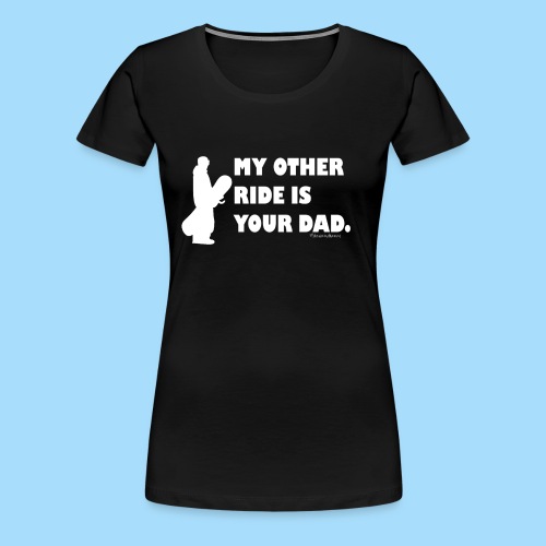 My other ride is your Dad - Frauen Premium T-Shirt